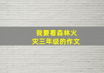 我要看森林火灾三年级的作文