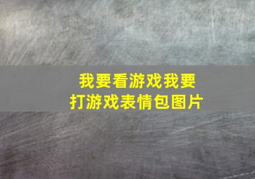 我要看游戏我要打游戏表情包图片