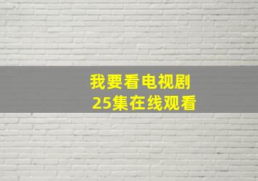 我要看电视剧25集在线观看