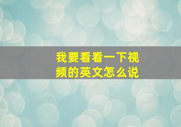 我要看看一下视频的英文怎么说