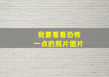 我要看看恐怖一点的照片图片