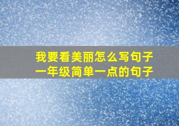 我要看美丽怎么写句子一年级简单一点的句子