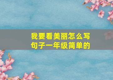 我要看美丽怎么写句子一年级简单的