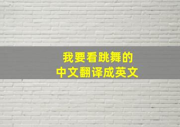 我要看跳舞的中文翻译成英文