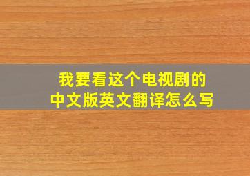 我要看这个电视剧的中文版英文翻译怎么写