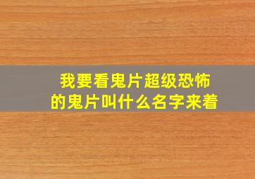 我要看鬼片超级恐怖的鬼片叫什么名字来着