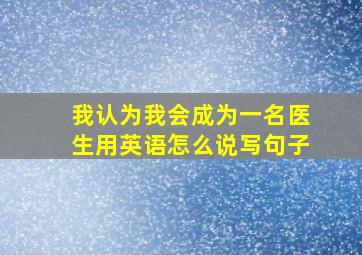 我认为我会成为一名医生用英语怎么说写句子