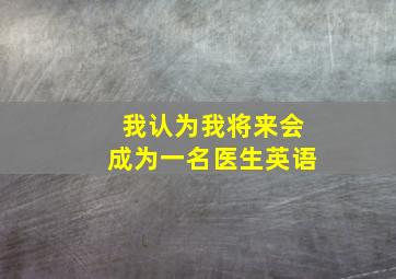 我认为我将来会成为一名医生英语