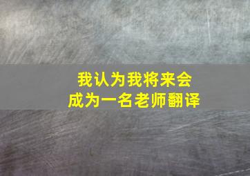 我认为我将来会成为一名老师翻译