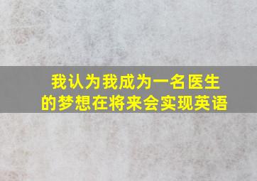 我认为我成为一名医生的梦想在将来会实现英语