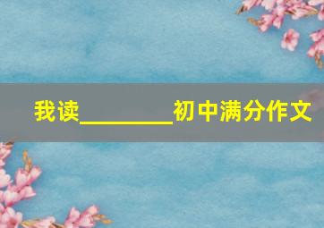 我读________初中满分作文