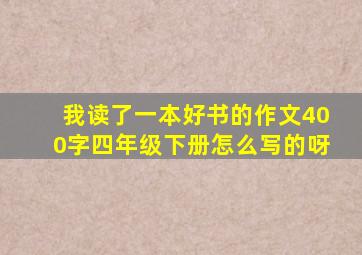 我读了一本好书的作文400字四年级下册怎么写的呀