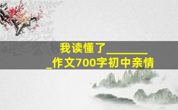 我读懂了________作文700字初中亲情