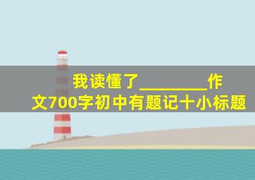 我读懂了________作文700字初中有题记十小标题