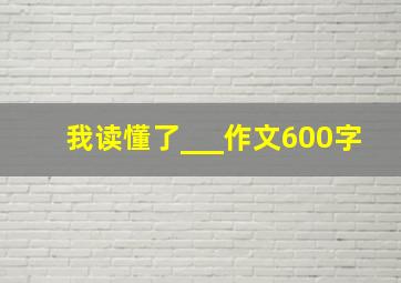 我读懂了___作文600字