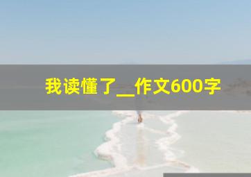 我读懂了__作文600字