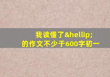 我读懂了…的作文不少于600字初一