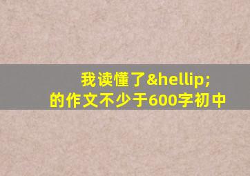 我读懂了…的作文不少于600字初中