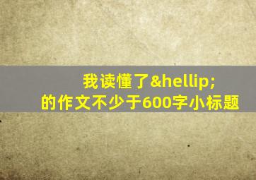 我读懂了…的作文不少于600字小标题