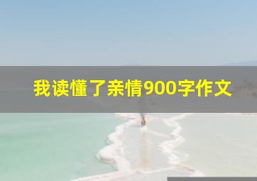 我读懂了亲情900字作文