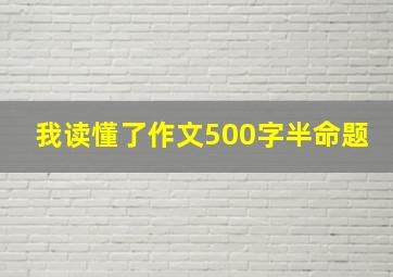 我读懂了作文500字半命题