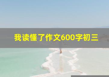 我读懂了作文600字初三