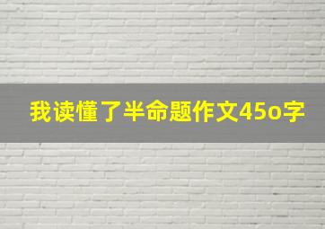 我读懂了半命题作文45o字