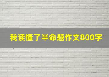 我读懂了半命题作文800字