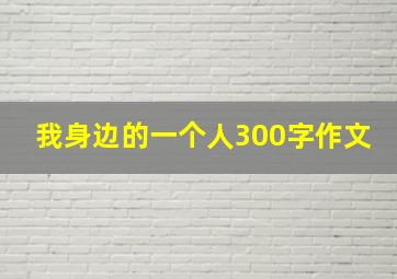 我身边的一个人300字作文