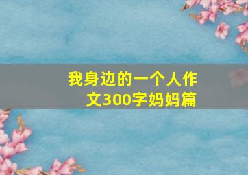 我身边的一个人作文300字妈妈篇