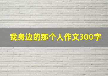 我身边的那个人作文300字