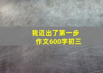 我迈出了第一步作文600字初三