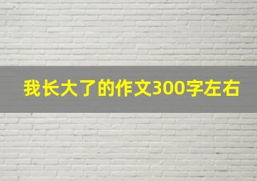 我长大了的作文300字左右