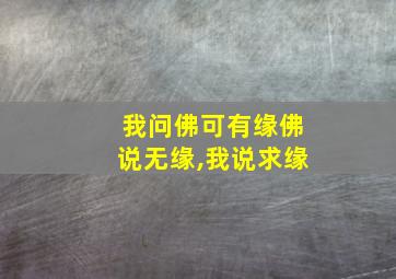 我问佛可有缘佛说无缘,我说求缘