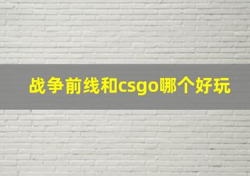 战争前线和csgo哪个好玩