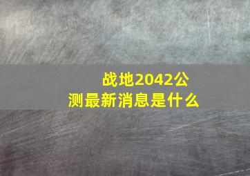 战地2042公测最新消息是什么