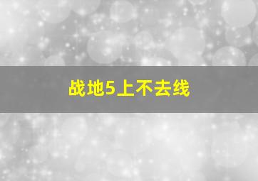 战地5上不去线