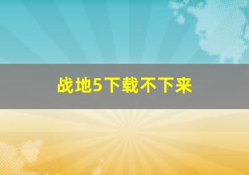 战地5下载不下来