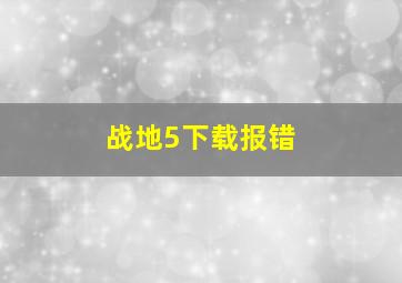 战地5下载报错