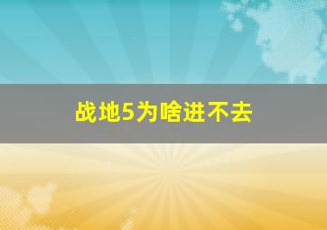 战地5为啥进不去