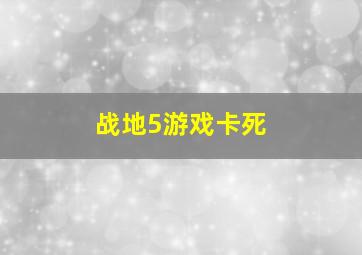 战地5游戏卡死