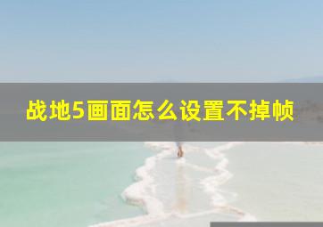 战地5画面怎么设置不掉帧