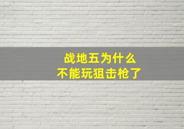 战地五为什么不能玩狙击枪了