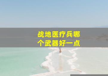 战地医疗兵哪个武器好一点