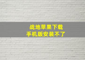 战地苹果下载手机版安装不了