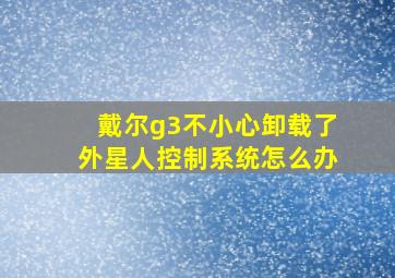 戴尔g3不小心卸载了外星人控制系统怎么办