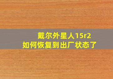 戴尔外星人15r2如何恢复到出厂状态了