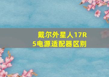 戴尔外星人17R5电源适配器区别