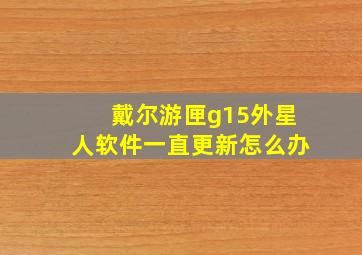 戴尔游匣g15外星人软件一直更新怎么办