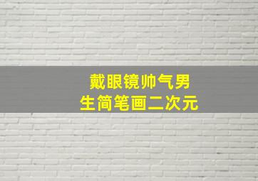 戴眼镜帅气男生简笔画二次元